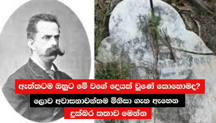 ඇත්තටම ඔහුට මේ වගේ දෙයක් වුණේ කොහොමද? ලොව අවාසනාවන්තම මිනිසා ගැන ඇහෙන දුක්බර කතාව මෙන්න..